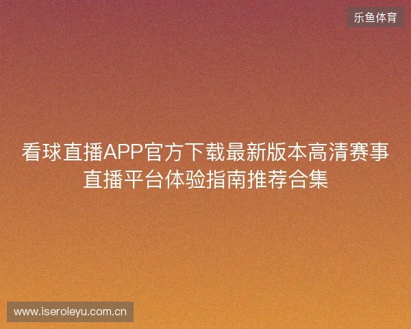 看球直播APP官方下载最新版本高清赛事直播平台体验指南推荐合集