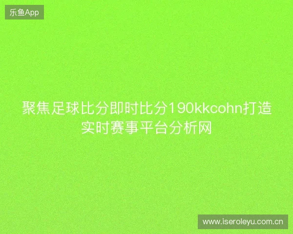 聚焦足球比分即时比分190kkcohn打造实时赛事平台分析网